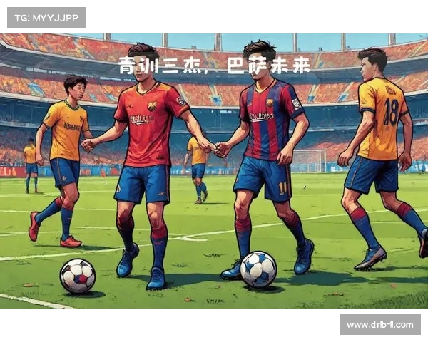 巴萨青训球员在比赛中展现的技术特点与成长轨迹分析 巴萨青训球员在比赛中展现的技术特点与成长轨迹分析